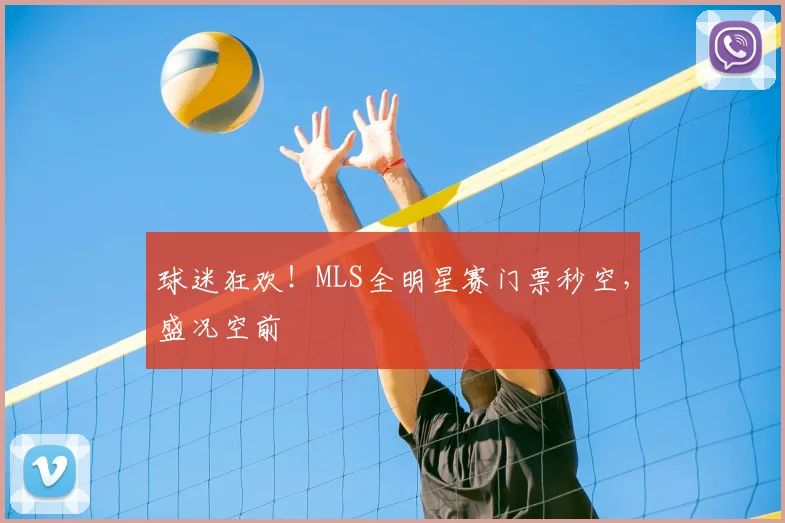 球迷狂欢!MLS全明星赛门票秒空,盛况空前