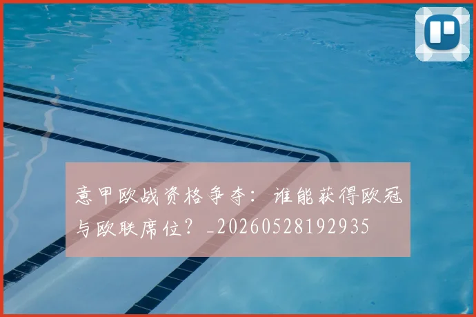 意甲欧战资格争夺:谁能获得欧冠与欧联席位?_20260528192935