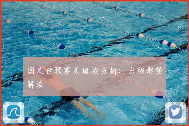 国足世预赛关键战分析:出线形势解读
