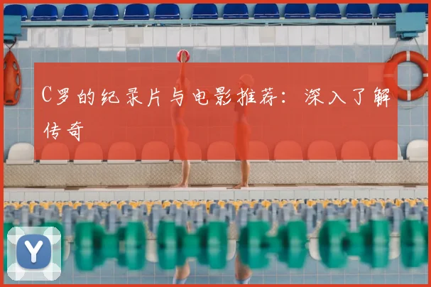 C罗的纪录片与电影推荐：深入了解传奇