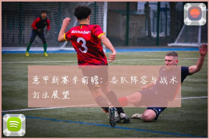意甲新赛季前瞻:各队阵容与战术打法展望