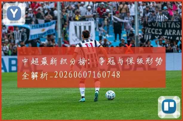 中超最新积分榜:争冠与保级形势全解析_20260607160748