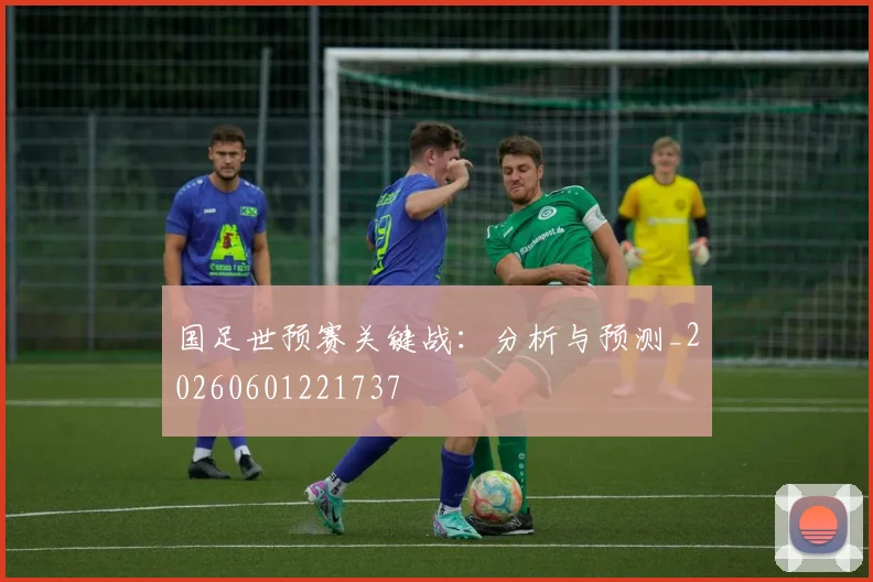 国足世预赛关键战:分析与预测_20260601221737