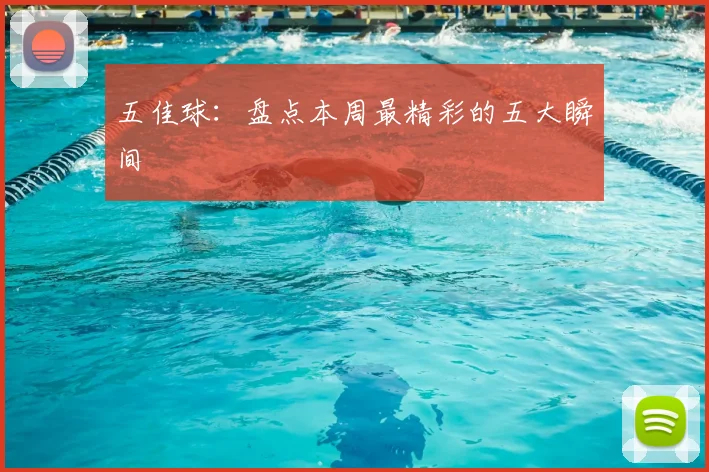 五佳球:盘点本周最精彩的五大瞬间