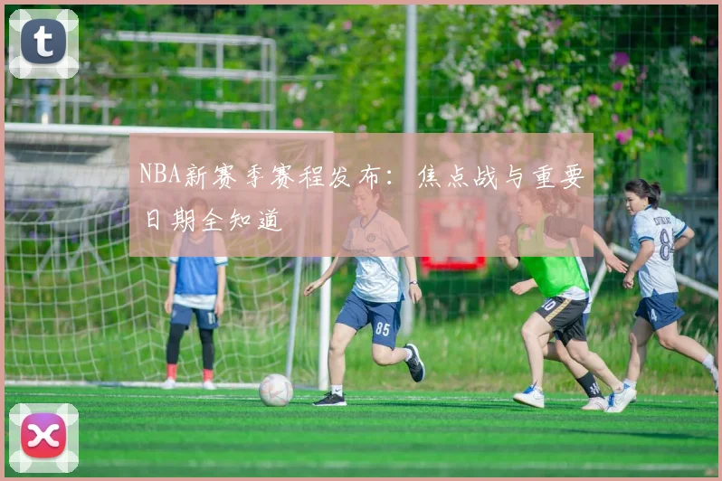 NBA新赛季赛程发布：焦点战与重要日期全知道
