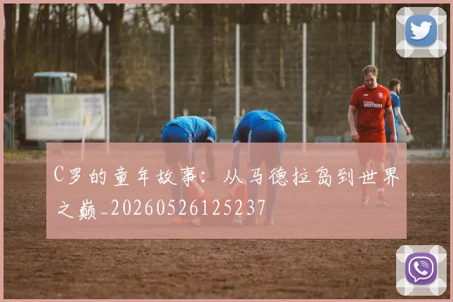 C罗的童年故事:从马德拉岛到世界之巅_20260526125237