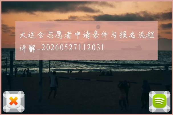 大运会志愿者申请条件与报名流程详解_20260527112031