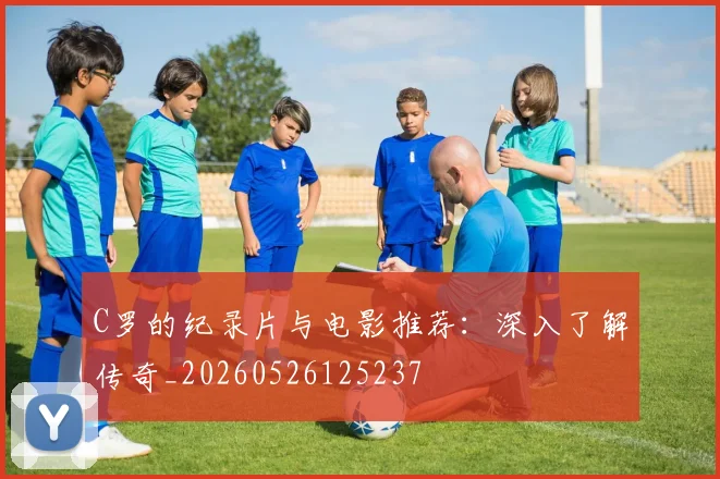 C罗的纪录片与电影推荐：深入了解传奇_20260526125237
