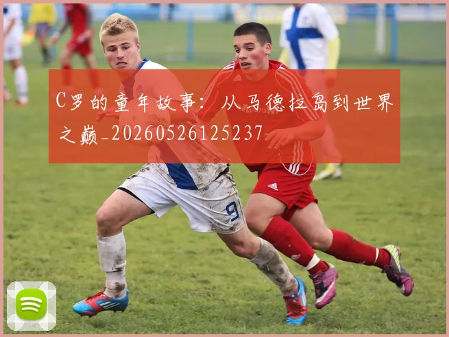 C罗的童年故事：从马德拉岛到世界之巅_20260526125237