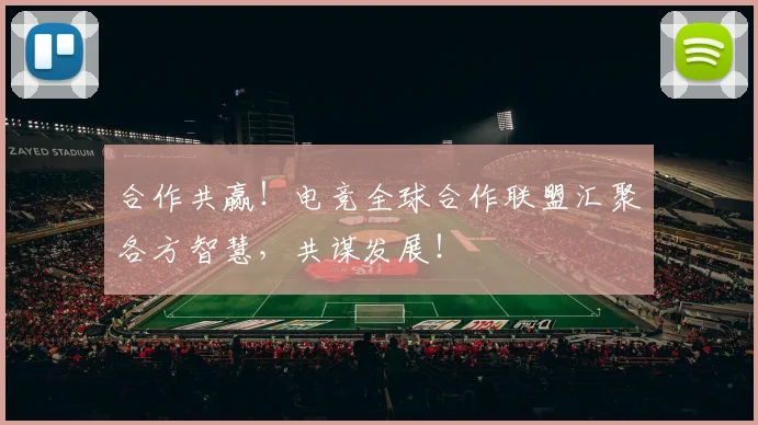 合作共赢！电竞全球合作联盟汇聚各方智慧，共谋发展！