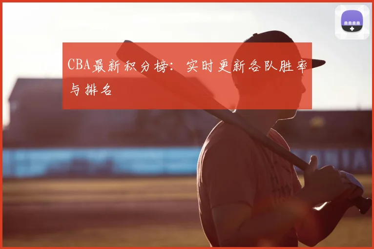 CBA最新积分榜:实时更新各队胜率与排名