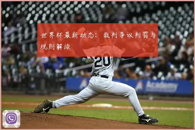 世界杯最新动态:裁判争议判罚与规则解读