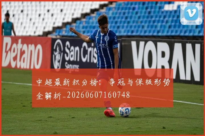 中超最新积分榜:争冠与保级形势全解析_20260607160748