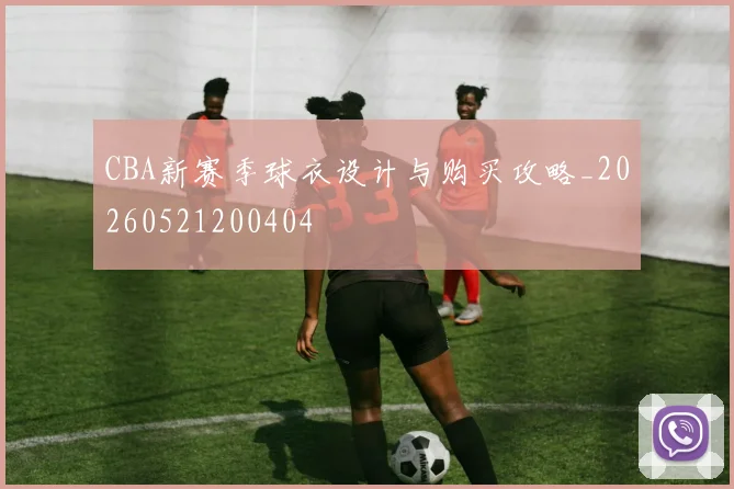CBA新赛季球衣设计与购买攻略_20260521200404