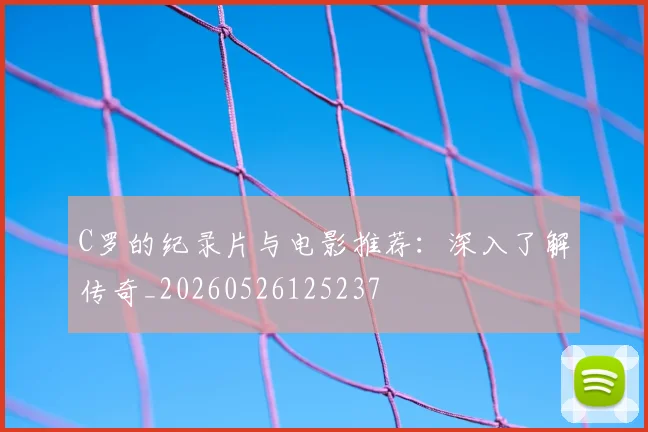C罗的纪录片与电影推荐:深入了解传奇_20260526125237