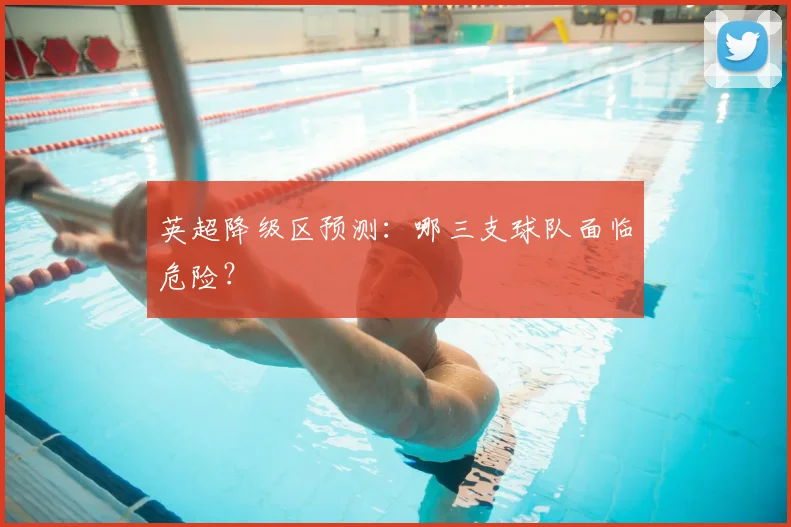英超降级区预测:哪三支球队面临危险?