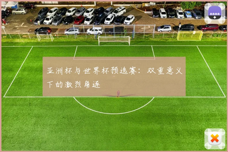 亚洲杯与世界杯预选赛:双重意义下的激烈角逐