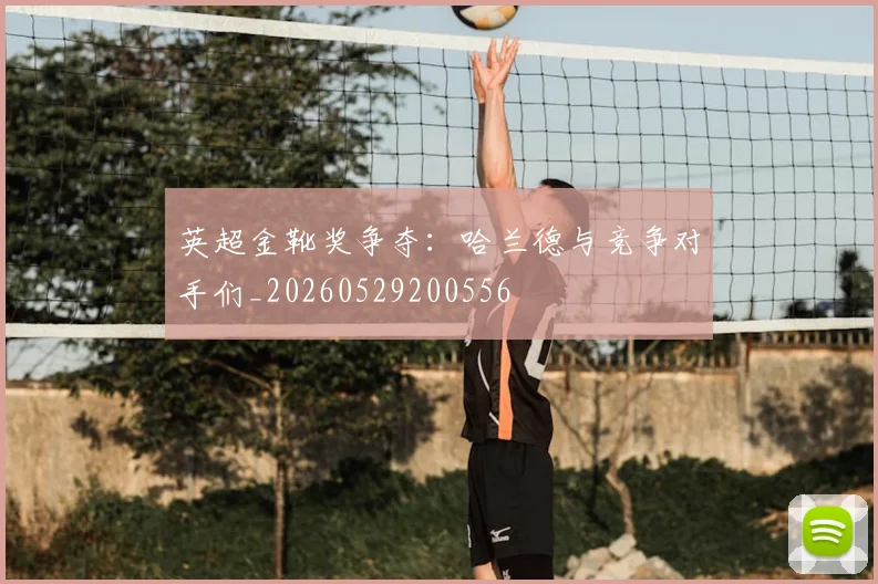英超金靴奖争夺:哈兰德与竞争对手们_20260529200556